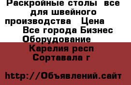 Раскройные столы, все для швейного производства › Цена ­ 4 900 - Все города Бизнес » Оборудование   . Карелия респ.,Сортавала г.